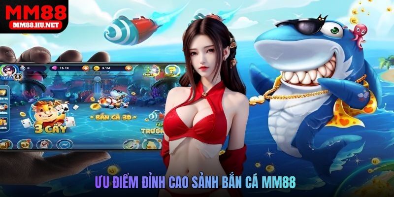 Ưu điểm đỉnh cao sảnh Bắn cá mm88 